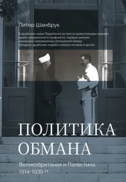 Политика обмана. Великобритания и Палестина, 1914-1939 гг. - Питер Шамбрук