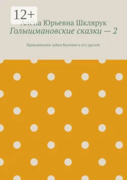 Голышмановские сказки — 2. Приключения зайки Василия и его друзей. - Алёна Шклярук