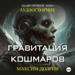 Гравитация кошмаров – сборник (аудиорассказ) фантастикаужасы - Максим Долгов