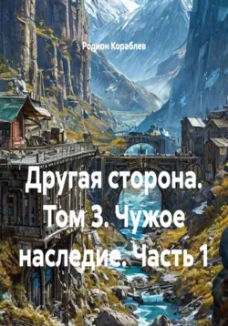 Другая сторона. Том 3. Чужое наследие. Часть 1 - Родион Кораблев