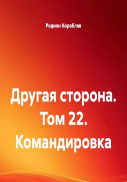 Другая сторона. Том 22. Командировка - Родион Кораблев