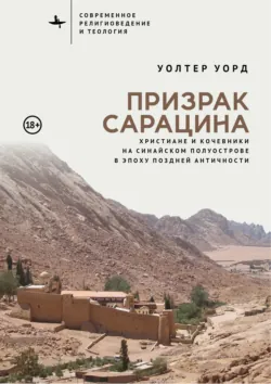 Призрак сарацина. Христиане и кочевники на Синайском полуострове в эпоху поздней Античности - Уолтер Уорд