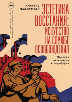 Эстетика восстания: искусство на службе освобождения (Мировая литература и периферия) - Ауритро Маджумдер