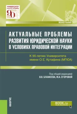 Актуальные проблемы развития юридической науки в условиях правовой интеграции. К 90-летию Университета имени О.Е.Кутафина(МГЮА). (Аспирантура, Магистратура). Монография. - Виктор Блажеев
