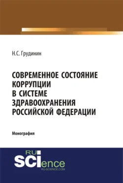 Современное состояние коррупции в системе здравоохранения Российской Федерации. (Аспирантура, Бакалавриат, Специалитет). Монография. - Никита Грудинин