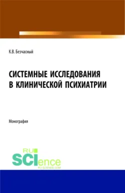 Системные исследования в клинической психиатрии. (Аспирантура, Бакалавриат, Магистратура, Ординатура, Специалитет). Монография. - Константин Безчасный