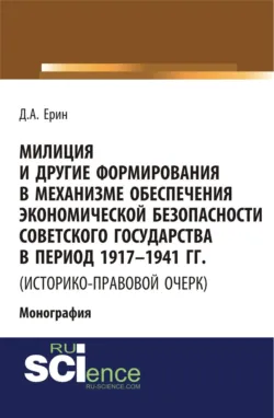 Милиция и другие формирования в механизме обеспечения экономической безопасности Советского государства в период 1917-1941 гг. (историко-правовой очер. (Бакалавриат). (Специалитет). Монография - Дмитрий Ерин
