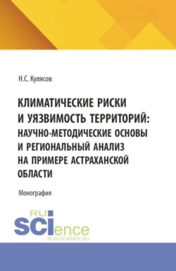 Климатические риски и уязвимость территорий: научно-методические основы и региональный анализ на примере Астраханской области. (Аспирантура, Бакалавриат, Магистратура). Монография. - Николай Кулясов