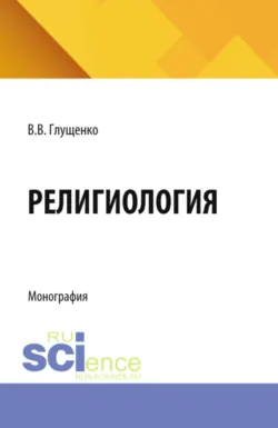 Религиология. (Аспирантура, Бакалавриат, Магистратура). Монография. - Валерий Глущенко