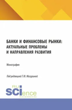Банки и финансовые рынки: актуальные проблемы и направления развития. (Аспирантура, Бакалавриат, Магистратура). Монография. - Олег Акимов