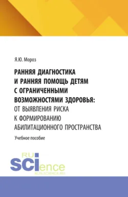 Ранняя диагностика и ранняя помощь детям с ограниченными возможностями здоровья: от выявления риска к формированию абилитационного пространства. (Бакалавриат, Магистратура, Ординатура, Специалитет). Учебное пособие. - Яна Мороз