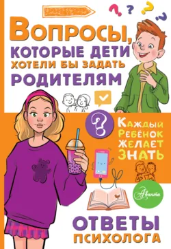 Вопросы, которые дети хотели бы задать родителям. Ответы психолога - Катерина Мурашова