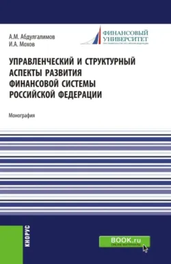 Управленческий и структурный аспекты развития финансовой системы Российской Федерации. (Аспирантура, Бакалавриат, Магистратура). Монография. - Игорь Мохов