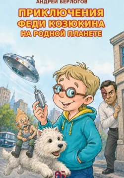 Приключения Феди Козюкина на родной планете - Андрей Берлогов