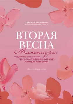 Вторая весна. Менопауза: подробно и понятно про новый жизненный этап каждой женщины - Динара Березина