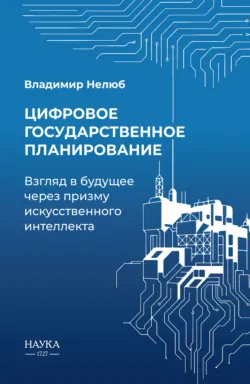 Цифровое государственное планирование. Взгляд в будущее через призму искусственного интеллекта - Владимир Нелюб