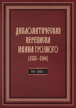 Дипломатическая переписка Ивана Грозного (1533—1584). Том 1. Книга 1. Священная Римская империя и страны Европы - Коллектив авторов