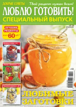 Люблю готовить! Спецвыпуск. №4/2026 - Сборник
