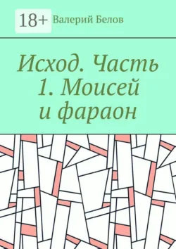 Исход. Часть 1. Моисей и фараон - Валерий Белов
