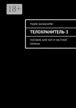 Телохранитель-3. Пособие для ЧОП и частной охраны - Рудик Багдасарян