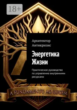 Энергетика Жизни. Практическое руководство по управлению внутренними ресурсами - Архитектор Антикризис