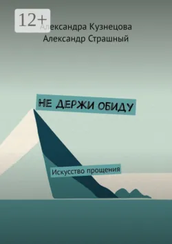 Не держи обиду. Искусство прощения - Александр Страшный
