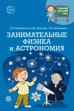 Научный детский сад. Занимательные физика и астрономия - Наталья Иванова