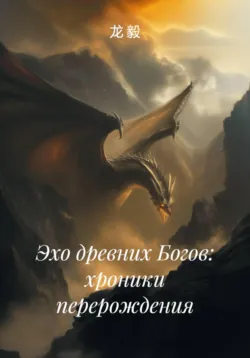 Эхо древних Богов: хроники перерождения - 龙 毅
