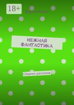 Нежная фантастика. Сборник рассказов - Вадим Нонин