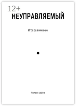 Неуправляемый. Игра за внимание - Анастасия Брагина