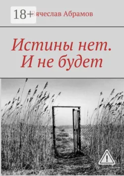 Истины нет. И не будет - Вячеслав Абрамов