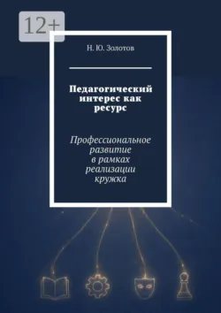 Педагогический интерес как ресурс. Профессиональное развитие в рамках реализации кружка - Н. Золотов