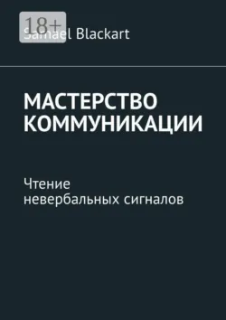 Мастерство коммуникации. Чтение невербальных сигналов - Samael Blackart