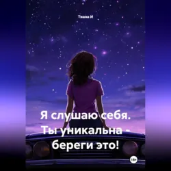Я слушаю себя. Ты уникальна - береги это! - Тиана И