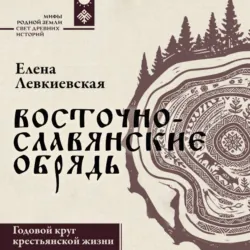 Восточнославянские обряды. Годовой круг крестьянской жизни - Елена Левкиевская