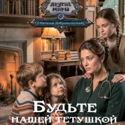 Будьте нашей тетушкой - Наталья Добровольская