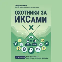 Охотники за ИКСами. 12 моделей кратного роста бизнеса и личного дохода - Тимур Беликов