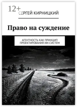 Право на суждение. Агентность как принцип проектирования ИИ-систем - Сергей Кирницкий