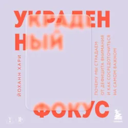 Украденный фокус. Почему мы страдаем от дефицита внимания и как сосредоточиться на самом важном - Йоханн Хари