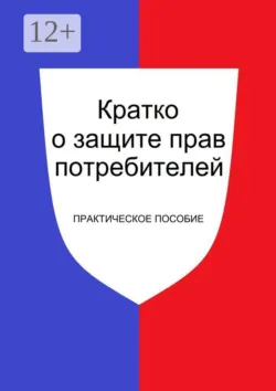 Кратко о защите прав потребителей. Практическое пособие - Александр Окишев