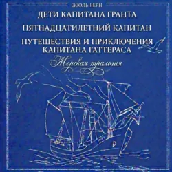 Морская трилогия: Дети капитана Гранта. Пятнадцатилетний капитан. Путешествия и приключения капитана Гаттераса - Жюль Верн