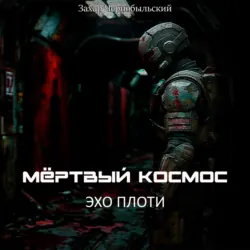 Мёртвый космос. Эхо плоти - Захар Чернобыльский