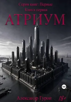 Серия книг: Первые. Книга первая: Атриум - Александр Гурон