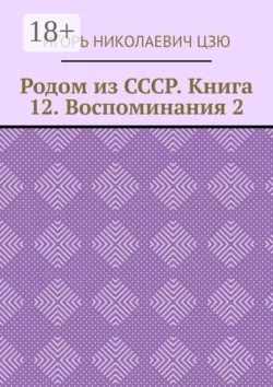 Родом из СССР. Книга 12. Воспоминания 2 - Игорь Цзю