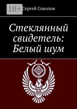 Стеклянный свидетель: Белый шум - Сергей Соколов