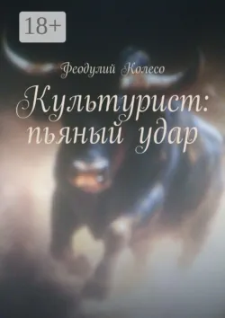 Культурист: пьяный удар - Феодулий Колесо