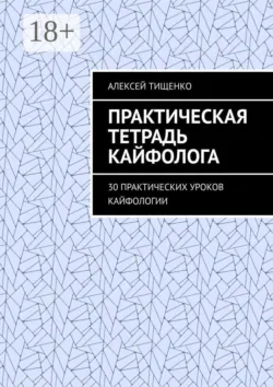 Практическая тетрадь кайфолога. 30 практических уроков кайфологии - Алексей Тищенко