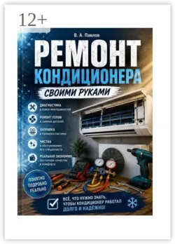 Ремонт кондиционера своими руками. Практическое руководство по диагностике, обслуживанию и ремонту - Владимир Павлов