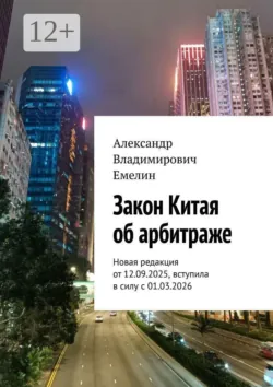 Закон Китая об арбитраже. Новая редакция от 12.09.2025, вступила в силу с 01.03.2026 - Александр Емелин