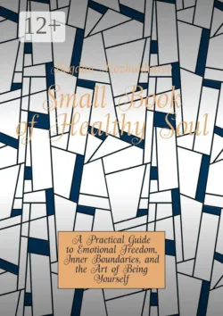 Small Book of Healthy Soul. A Practical Guide to Emotional Freedom, Inner Boundaries, and the Art of Being Yourself - Bogdan Kozhukharev